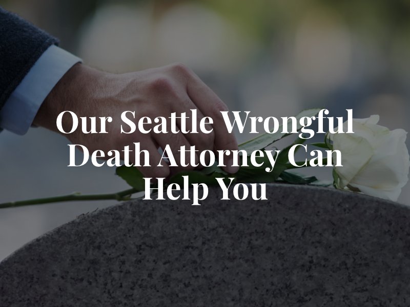 Our Seattle Wrongful Death Attorney Can Help You